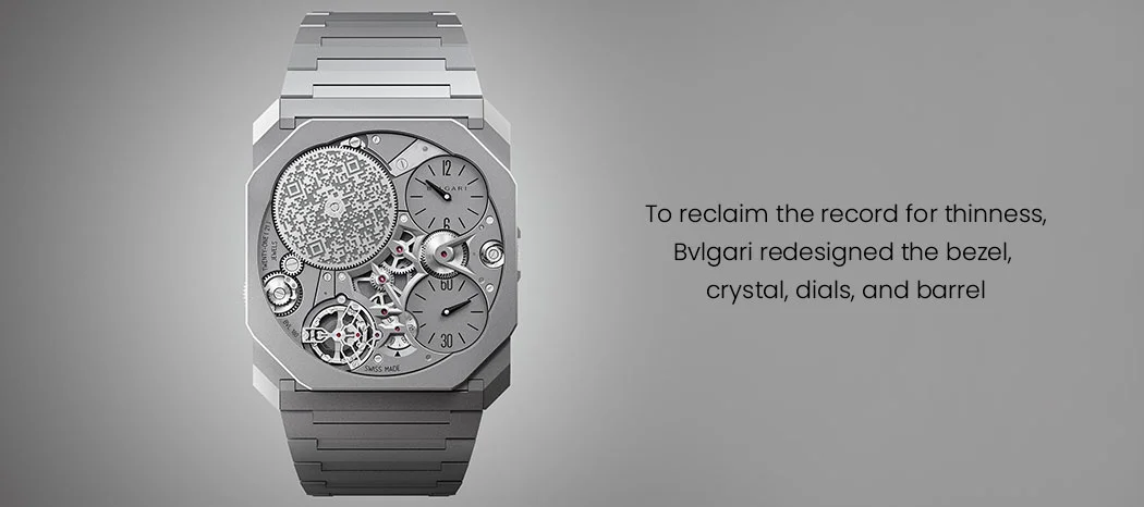 To reclaim the record for thinness, Bvlgari redesigned the bezel, 
crystal, dials, and barrel